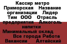 Кассир метро Приморская › Название организации ­ Лидер Тим, ООО › Отрасль предприятия ­ Алкоголь, напитки › Минимальный оклад ­ 24 650 - Все города Работа » Вакансии   . Алтайский край,Алейск г.